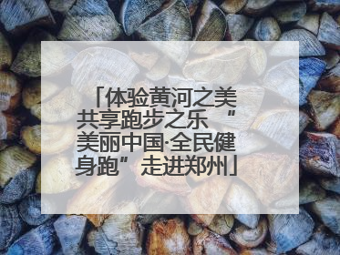体验黄河之美 共享跑步之乐 “美丽中国·全民健身跑”走进郑州