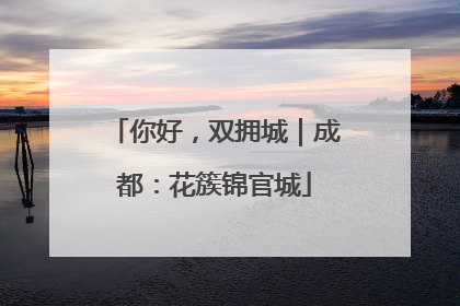 你好，双拥城｜成都：花簇锦官城