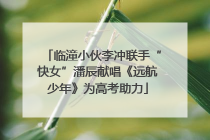 临潼小伙李冲联手“快女”潘辰献唱《远航少年》为高考助力