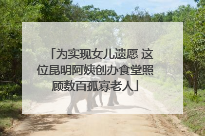 为实现女儿遗愿 这位昆明阿姨创办食堂照顾数百孤寡老人