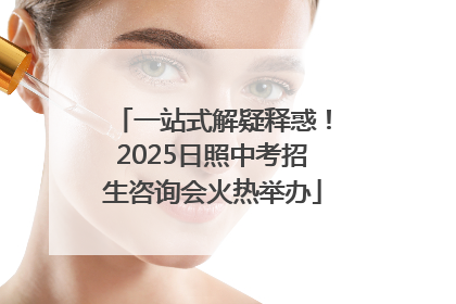 一站式解疑释惑！2025日照中考招生咨询会火热举办