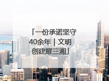 一份承诺坚守40余年｜文明创建耀三湘