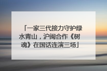 一家三代接力守护绿水青山，沪闽合作《树魂》在国话连演三场
