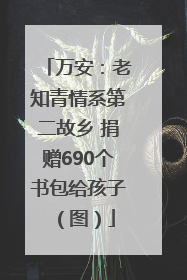 万安：老知青情系第二故乡 捐赠690个书包给孩子（图）