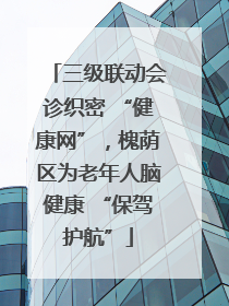 三级联动会诊织密 “健康网”，槐荫区为老年人脑健康 “保驾护航”