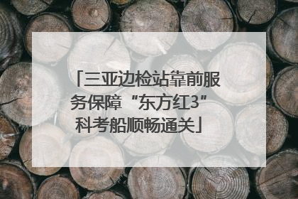 三亚边检站靠前服务保障“东方红3”科考船顺畅通关