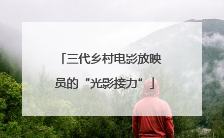 三代乡村电影放映员的“光影接力”