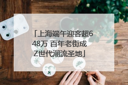 上海端午迎客超648万 百年老街成Z世代潮流圣地
