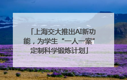 上海交大推出AI新功能，为学生“一人一案”定制科学锻炼计划