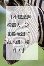 不愧是退役军人，这也能玩出“战术级”操作！