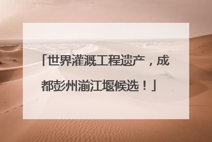 世界灌溉工程遗产，成都彭州湔江堰候选！