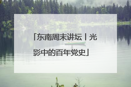 东南周末讲坛丨光影中的百年党史