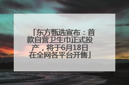 东方甄选宣布：首款自营卫生巾正式投产，将于6月18日在全网各平台开售