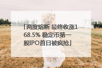 两度熔断 最终收涨168.5% 稳定币第一股IPO首日被疯抢