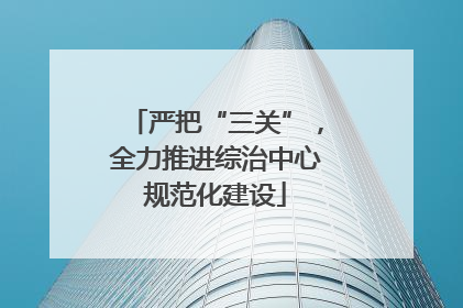 严把“三关”，全力推进综治中心规范化建设