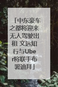 中东豪车之都将迎来无人驾驶出租 文远知行与Uber将联手布署迪拜