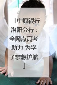 中原银行洛阳分行：全网点高考助力 为学子梦想护航