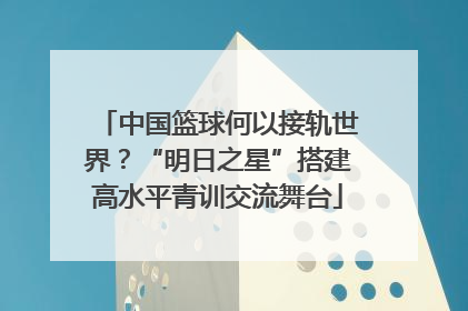 中国篮球何以接轨世界？“明日之星”搭建高水平青训交流舞台