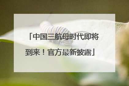 中国三航母时代即将到来！官方最新披露