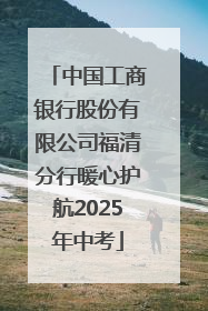 中国工商银行股份有限公司福清分行暖心护航2025年中考