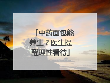 中药面包能养生？医生提醒理性看待