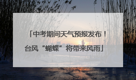 中考期间天气预报发布！台风“蝴蝶”将带来风雨