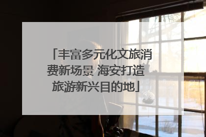 丰富多元化文旅消费新场景 海安打造旅游新兴目的地