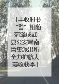 丰收时节“警”相随 菏泽成武县公安局南鲁集派出所全力护航大蒜收获季