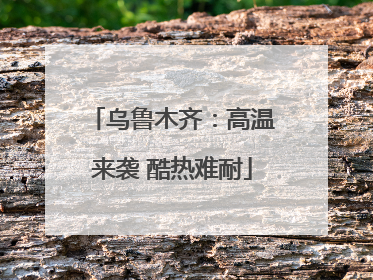 乌鲁木齐：高温来袭 酷热难耐