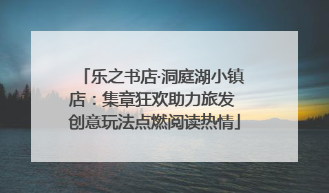 乐之书店·洞庭湖小镇店：集章狂欢助力旅发 创意玩法点燃阅读热情