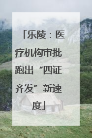 乐陵：医疗机构审批跑出“四证齐发”新速度