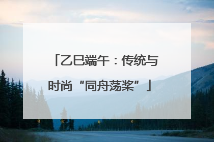 乙巳端午：传统与时尚“同舟荡桨”