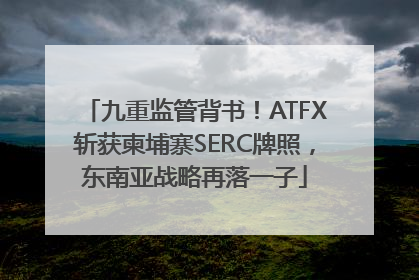 九重监管背书！ATFX斩获柬埔寨SERC牌照，东南亚战略再落一子