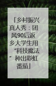 乡村振兴真人秀：团风90后返乡大学生用“科技魔法”种出彩虹番茄
