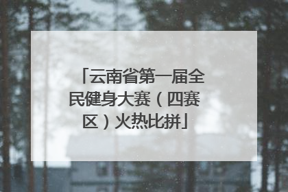 云南省第一届全民健身大赛（四赛区）火热比拼