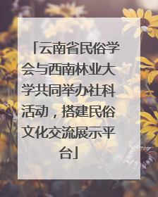 云南省民俗学会与西南林业大学共同举办社科活动，搭建民俗文化交流展示平台