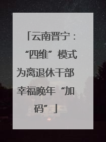 云南晋宁：“四维”模式为离退休干部幸福晚年“加码”