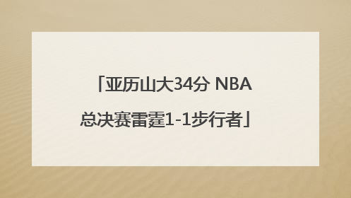 亚历山大34分 NBA总决赛雷霆1-1步行者