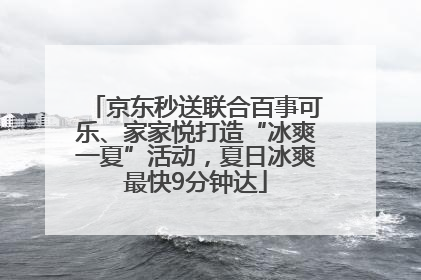 京东秒送联合百事可乐、家家悦打造“冰爽一夏”活动，夏日冰爽最快9分钟达