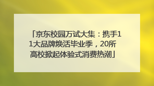 京东校园万试大集：携手11大品牌焕活毕业季，20所高校掀起体验式消费热潮