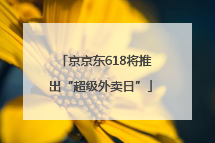 京京东618将推出“超级外卖日”