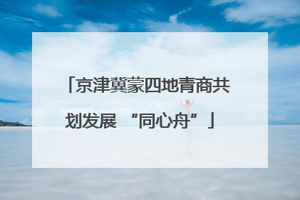 京津冀蒙四地青商共划发展 “同心舟”