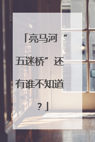 亮马河“五迷桥”还有谁不知道？