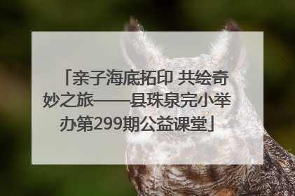 亲子海底拓印 共绘奇妙之旅——县珠泉完小举办第299期公益课堂