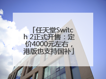 任天堂Switch 2正式开售：定价4000元左右，港版也支持国补