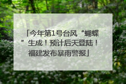 今年第1号台风“蝴蝶”生成！预计后天登陆！福建发布暴雨警报
