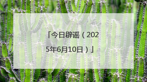 今日辟谣（2025年6月10日）