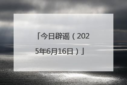今日辟谣（2025年6月16日）
