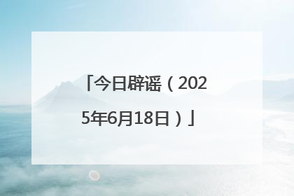 今日辟谣（2025年6月18日）