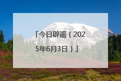 今日辟谣（2025年6月3日）